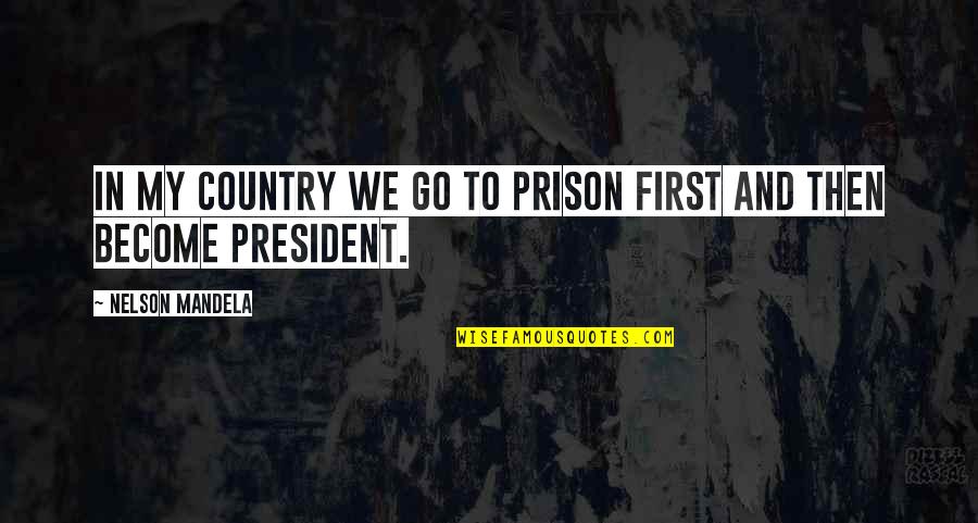 President Mandela Quotes By Nelson Mandela: In my country we go to prison first