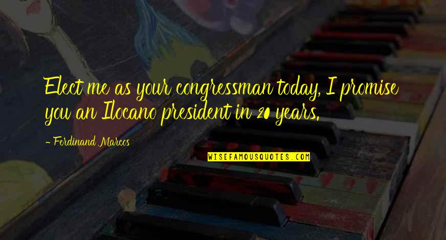 President Marcos Quotes By Ferdinand Marcos: Elect me as your congressman today, I promise