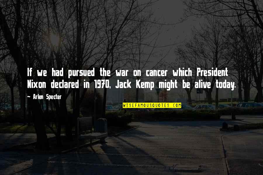 President Nixon Quotes By Arlen Specter: If we had pursued the war on cancer