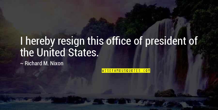 President Nixon Quotes By Richard M. Nixon: I hereby resign this office of president of