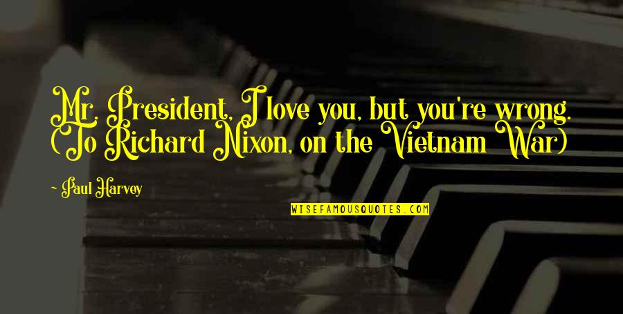 President Nixon Vietnam War Quotes By Paul Harvey: Mr. President, I love you, but you're wrong.