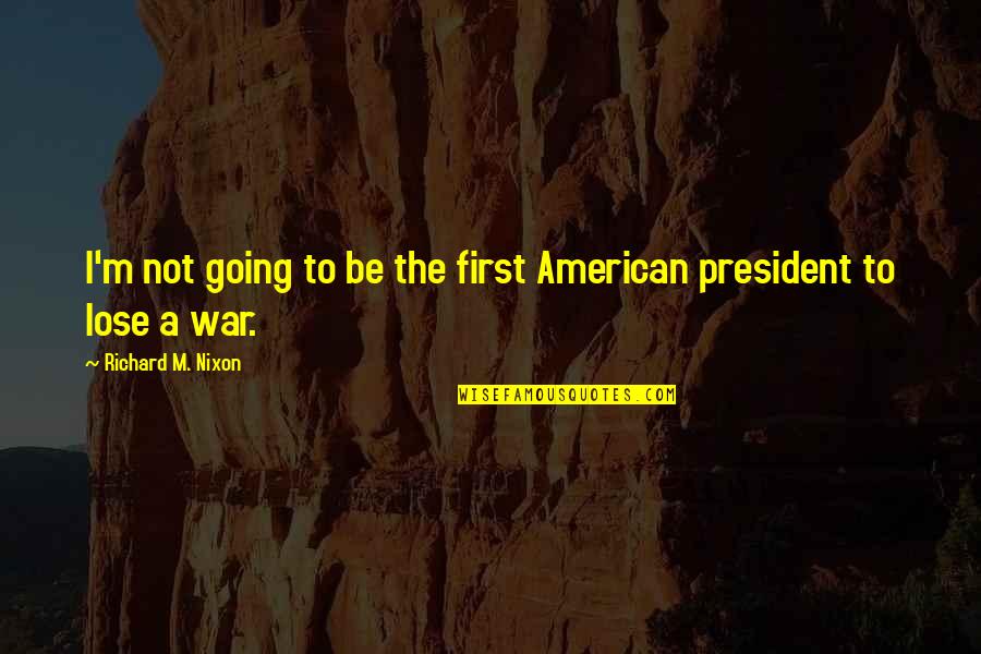 President Nixon Vietnam War Quotes By Richard M. Nixon: I'm not going to be the first American