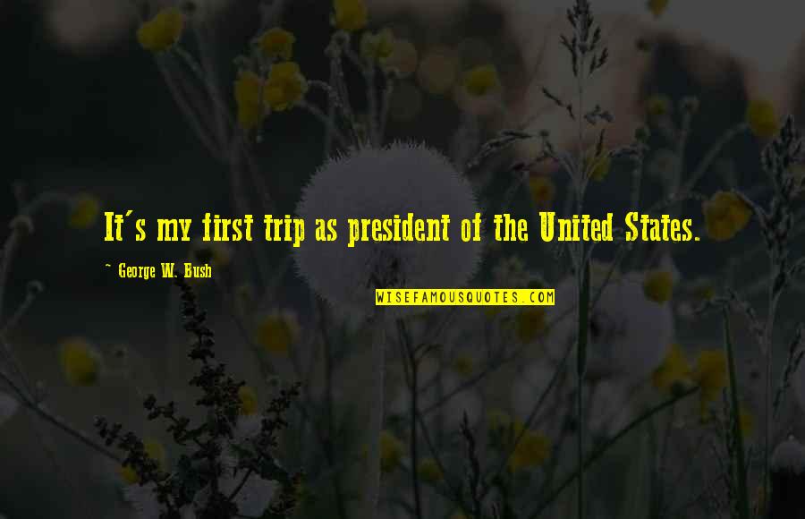 President Quotes By George W. Bush: It's my first trip as president of the