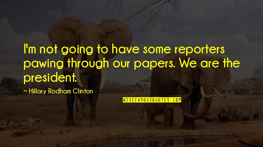 President Quotes By Hillary Rodham Clinton: I'm not going to have some reporters pawing