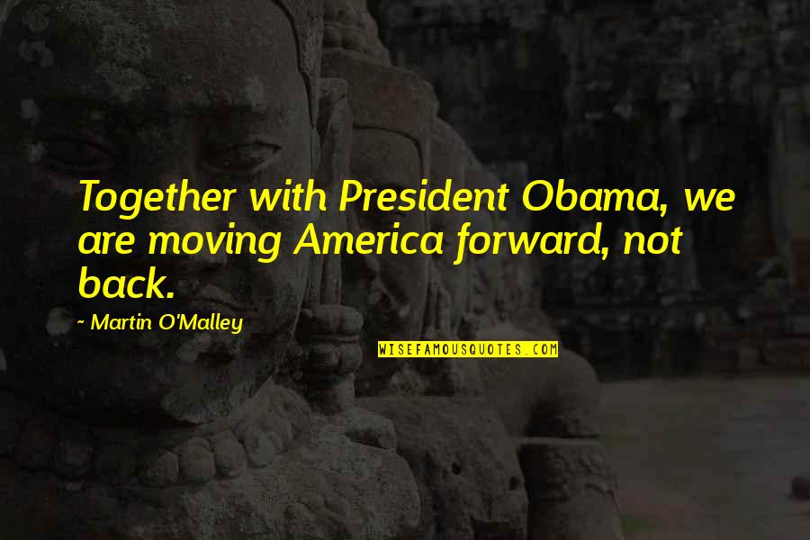 President Quotes By Martin O'Malley: Together with President Obama, we are moving America