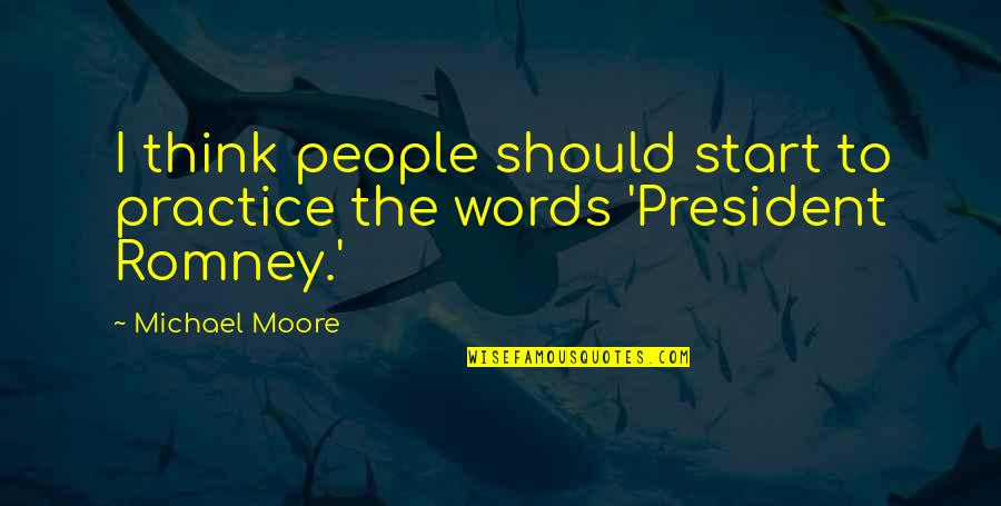 President Quotes By Michael Moore: I think people should start to practice the