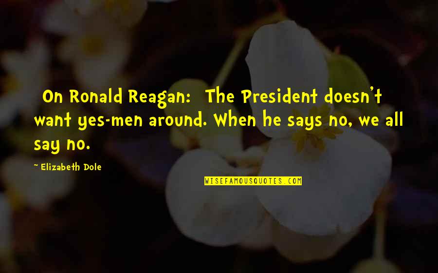 President Reagan Best Quotes By Elizabeth Dole: [On Ronald Reagan:] The President doesn't want yes-men