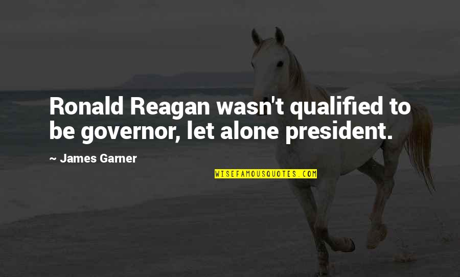 President Reagan Best Quotes By James Garner: Ronald Reagan wasn't qualified to be governor, let