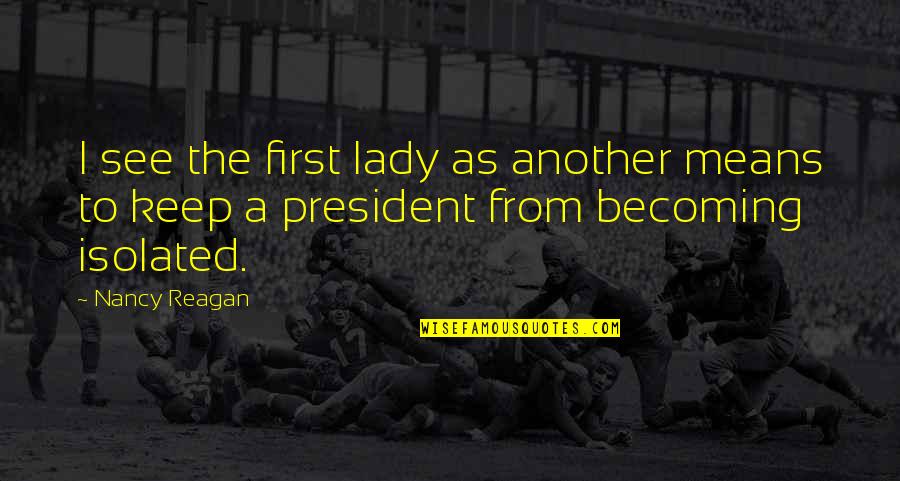 President Reagan Best Quotes By Nancy Reagan: I see the first lady as another means