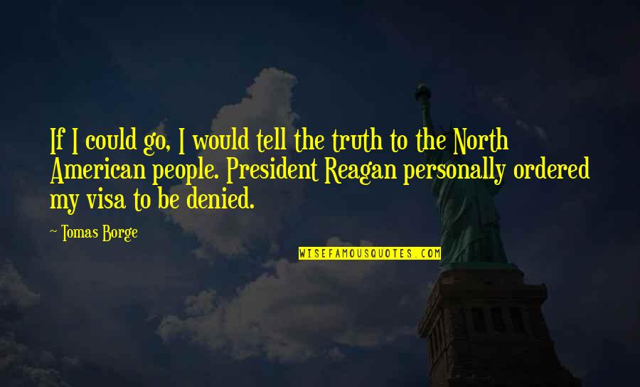 President Reagan Best Quotes By Tomas Borge: If I could go, I would tell the