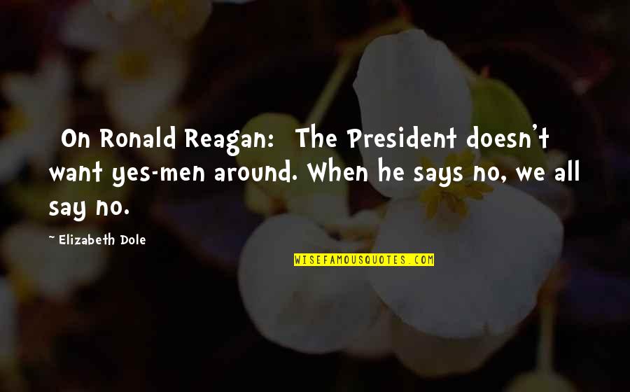 President Reagan Quotes By Elizabeth Dole: [On Ronald Reagan:] The President doesn't want yes-men