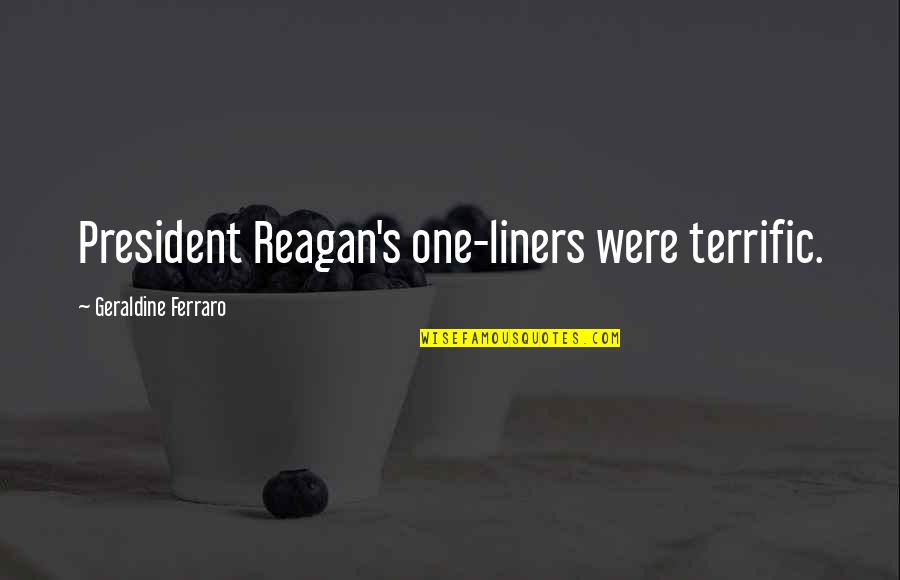President Reagan Quotes By Geraldine Ferraro: President Reagan's one-liners were terrific.