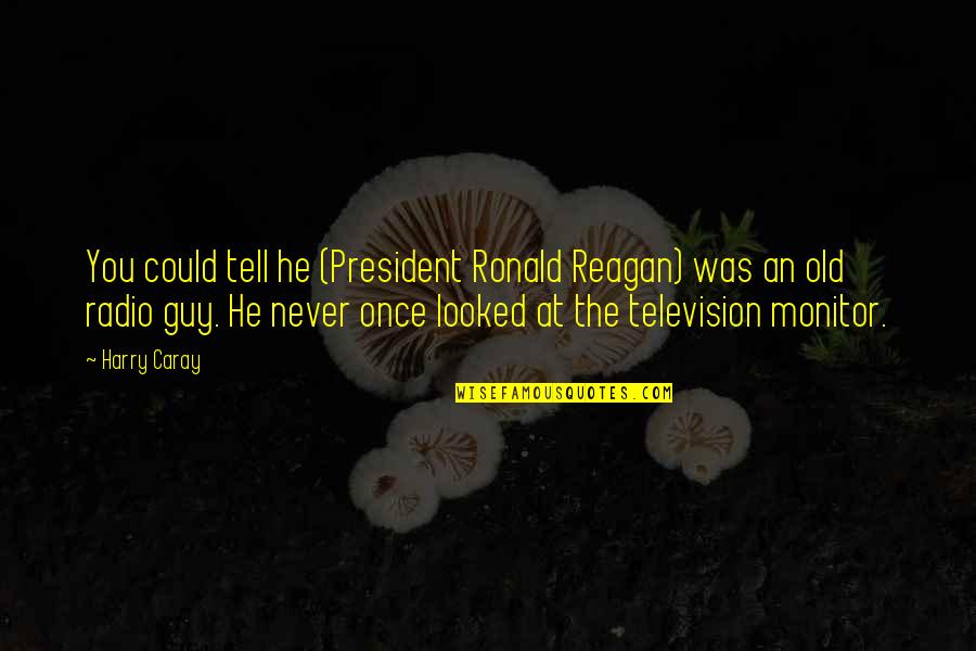 President Reagan Quotes By Harry Caray: You could tell he (President Ronald Reagan) was