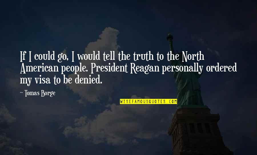 President Reagan Quotes By Tomas Borge: If I could go, I would tell the
