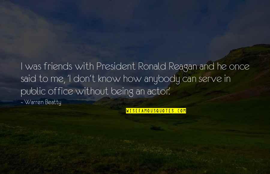 President Reagan Quotes By Warren Beatty: I was friends with President Ronald Reagan and