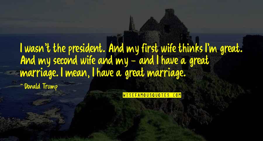 President Trump Quotes By Donald Trump: I wasn't the president. And my first wife