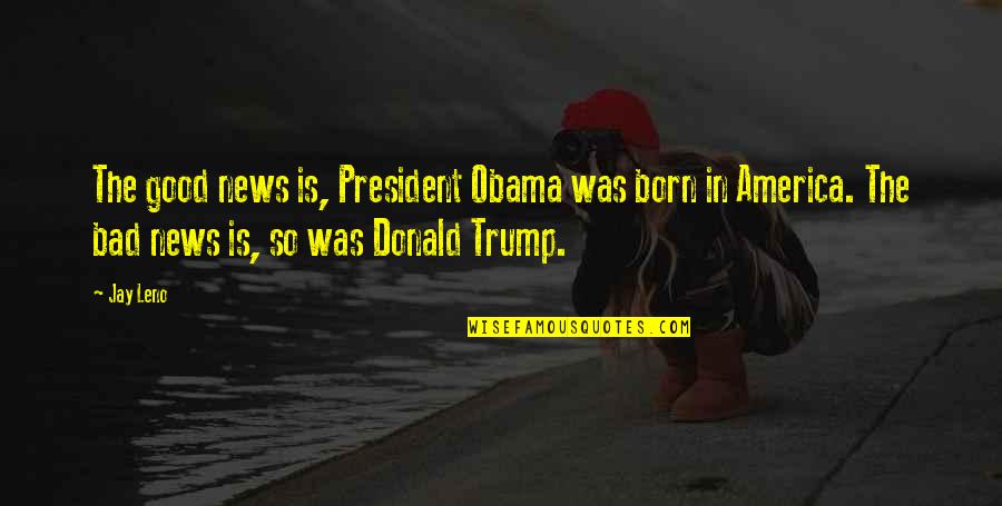 President Trump Quotes By Jay Leno: The good news is, President Obama was born
