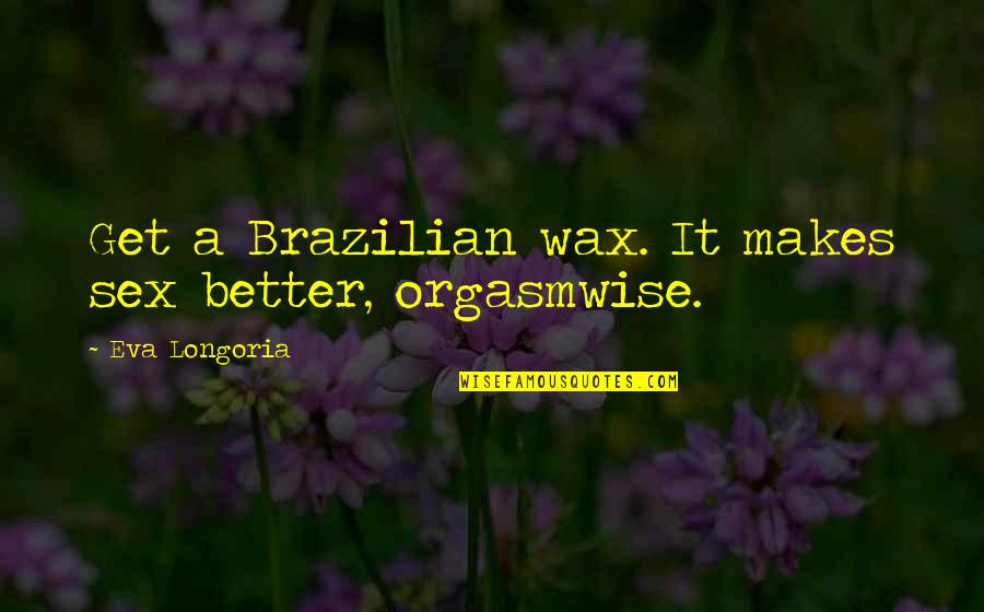 President William Henry Harrison Quotes By Eva Longoria: Get a Brazilian wax. It makes sex better,