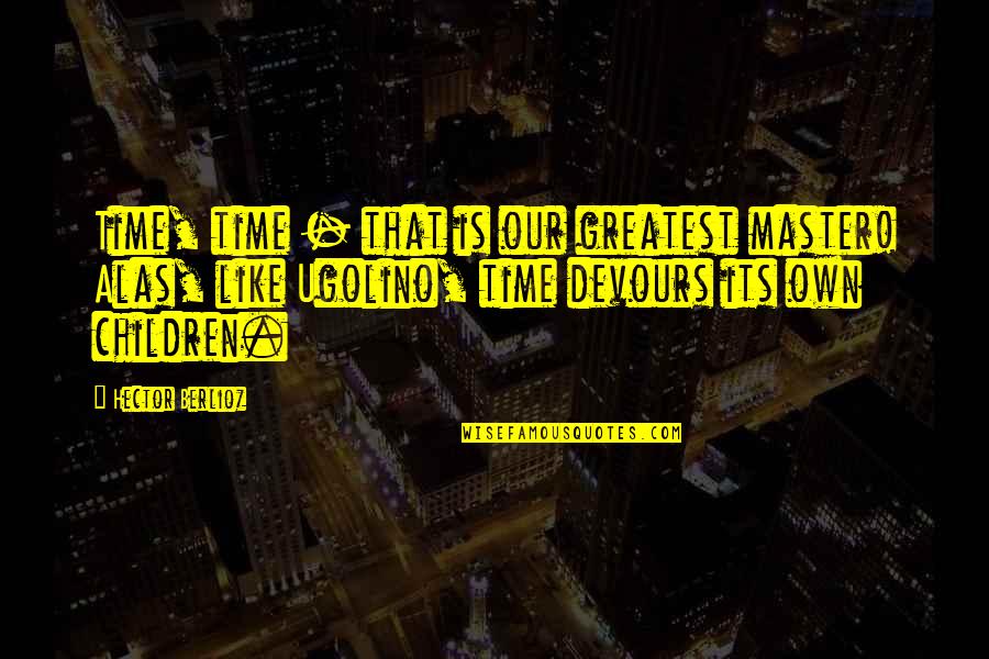 Presidental Quotes By Hector Berlioz: Time, time - that is our greatest master!