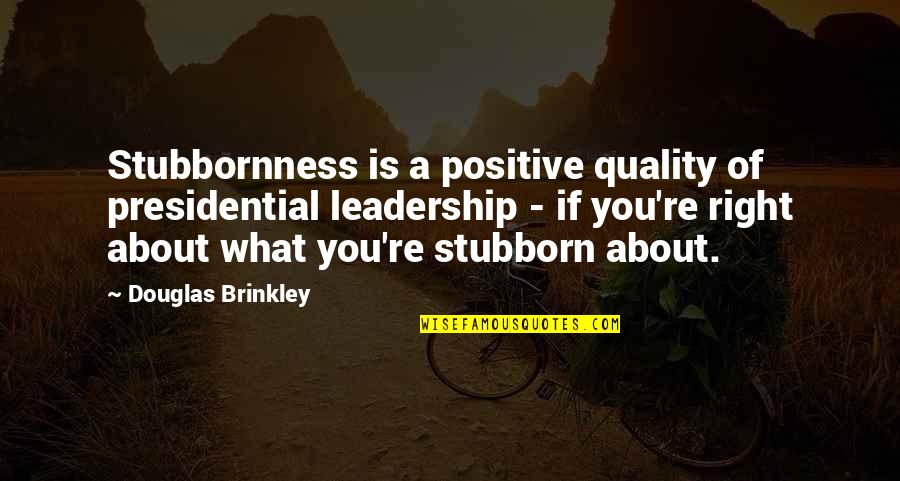 Presidential Leadership Quotes By Douglas Brinkley: Stubbornness is a positive quality of presidential leadership