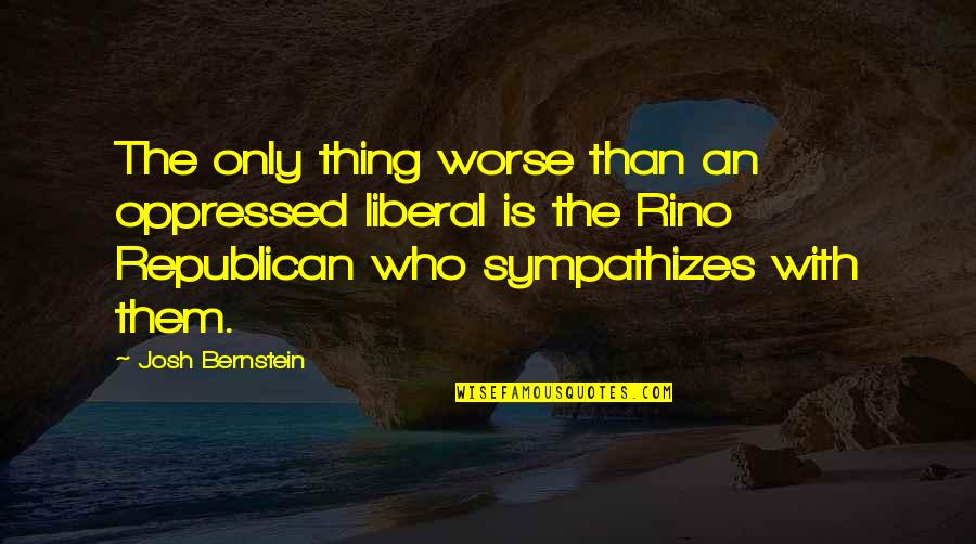 Presidential Library Quotes By Josh Bernstein: The only thing worse than an oppressed liberal