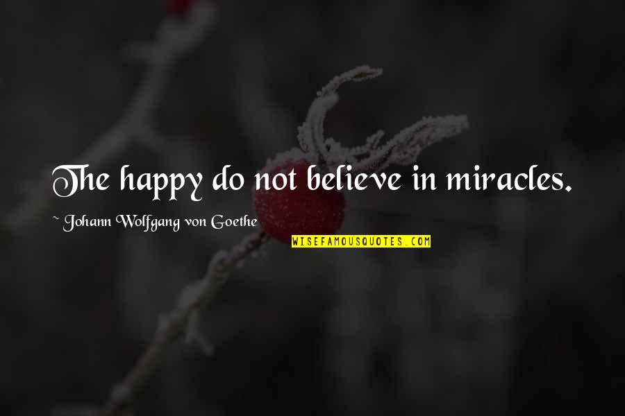 Presidential Motivational Quotes By Johann Wolfgang Von Goethe: The happy do not believe in miracles.