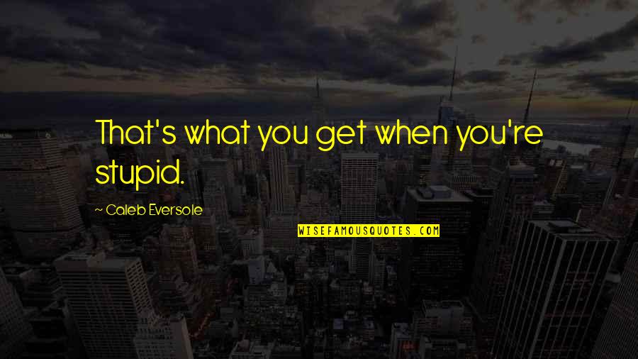 Presidential Office Quotes By Caleb Eversole: That's what you get when you're stupid.