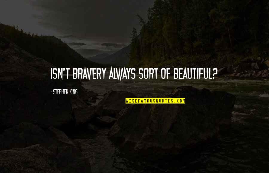 Presidential Office Quotes By Stephen King: Isn't bravery always sort of beautiful?