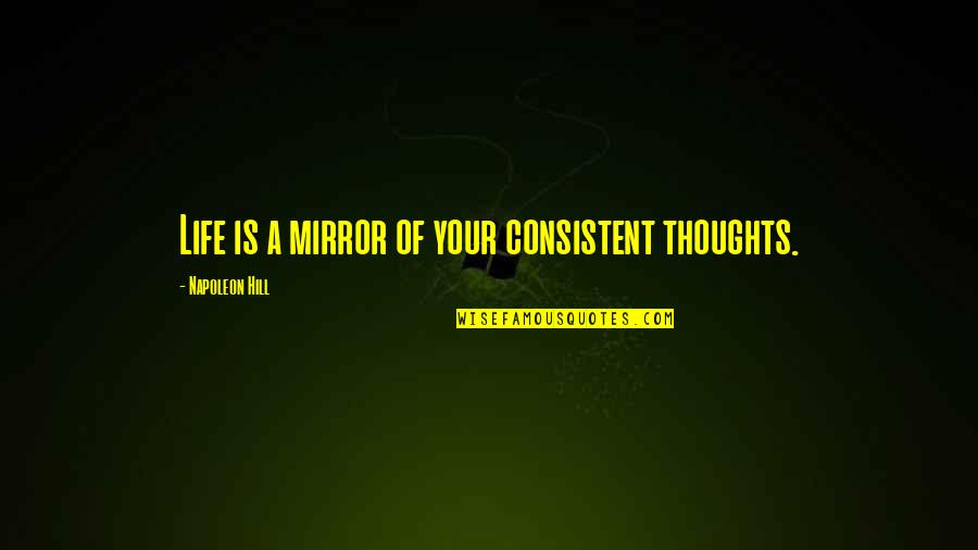 Presidential Pardon Quotes By Napoleon Hill: Life is a mirror of your consistent thoughts.