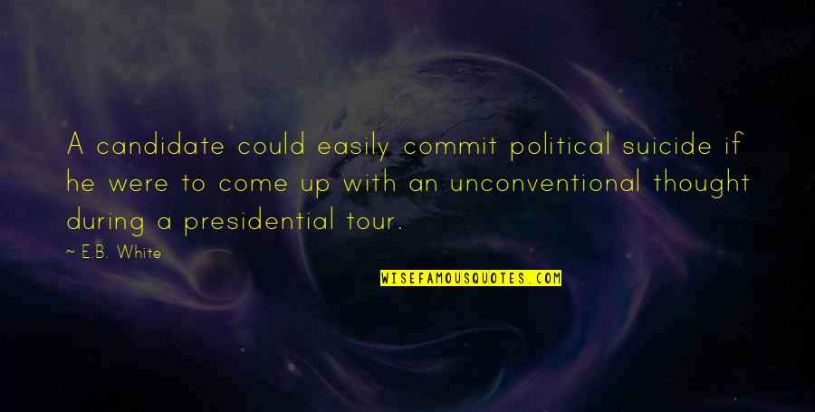 Presidential Political Quotes By E.B. White: A candidate could easily commit political suicide if