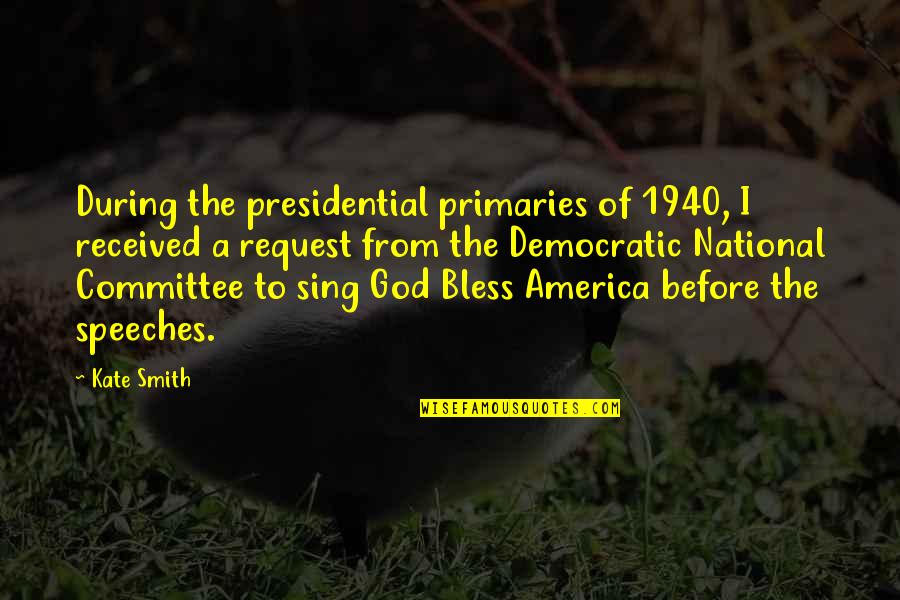 Presidential Primaries Quotes By Kate Smith: During the presidential primaries of 1940, I received