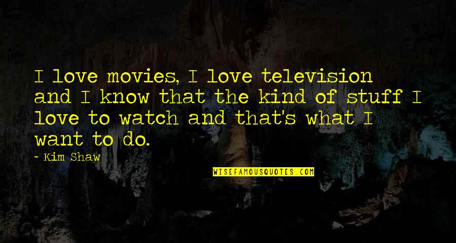 Presidentially Quotes By Kim Shaw: I love movies, I love television and I