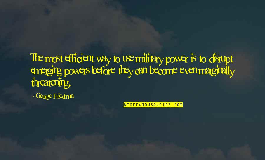 Presidenting Quotes By George Friedman: The most efficient way to use military power