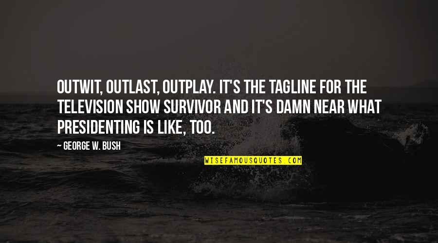 Presidenting Quotes By George W. Bush: Outwit, outlast, outplay. It's the tagline for the