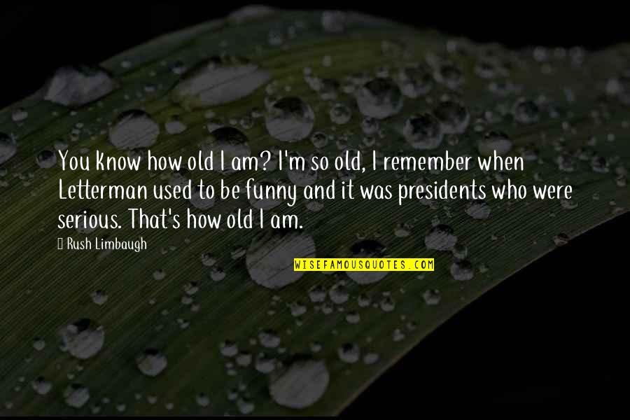 Presidents Funny Quotes By Rush Limbaugh: You know how old I am? I'm so
