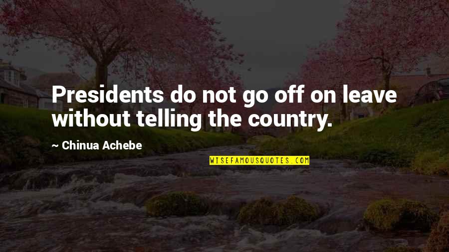 Presidents Quotes By Chinua Achebe: Presidents do not go off on leave without