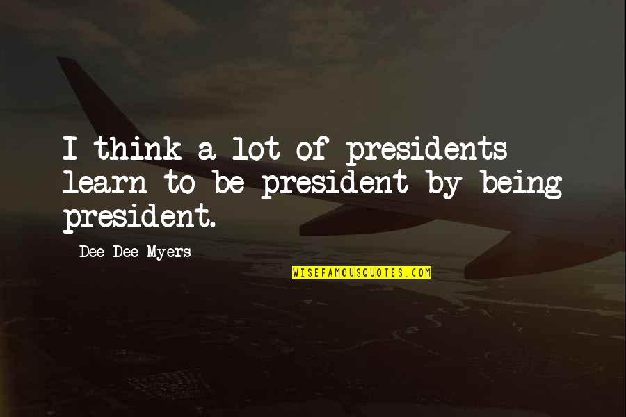 Presidents Quotes By Dee Dee Myers: I think a lot of presidents learn to