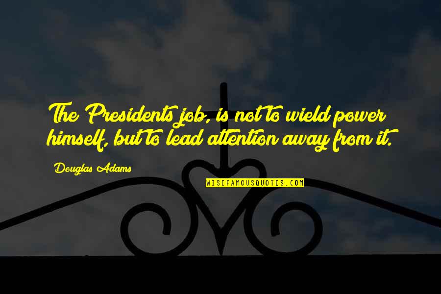 Presidents Quotes By Douglas Adams: The Presidents job, is not to wield power