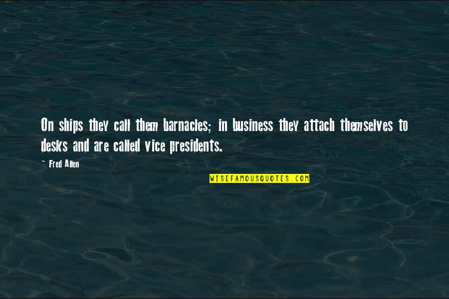 Presidents Quotes By Fred Allen: On ships they call them barnacles; in business