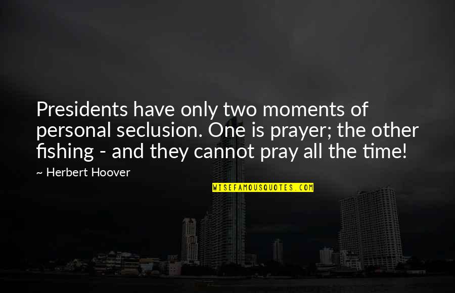 Presidents Quotes By Herbert Hoover: Presidents have only two moments of personal seclusion.