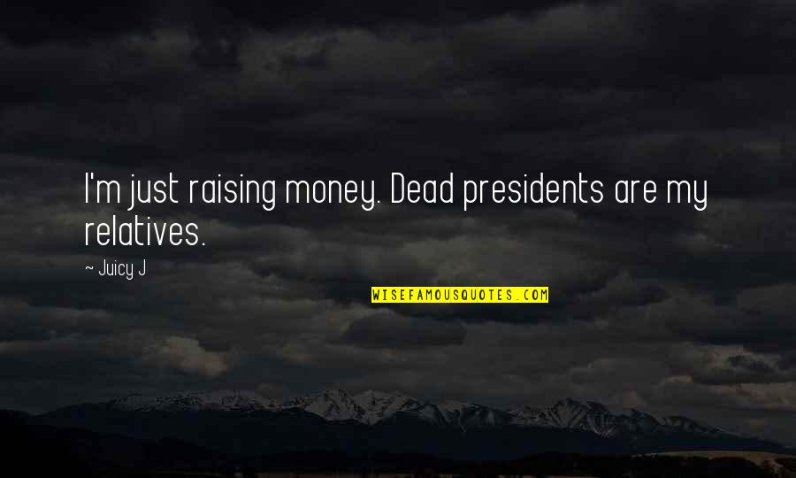 Presidents Quotes By Juicy J: I'm just raising money. Dead presidents are my