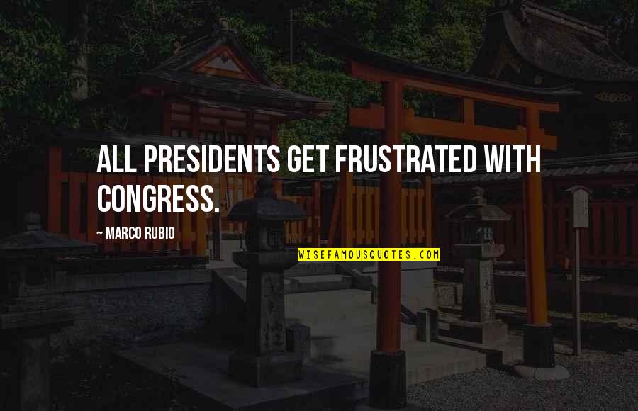 Presidents Quotes By Marco Rubio: All presidents get frustrated with Congress.