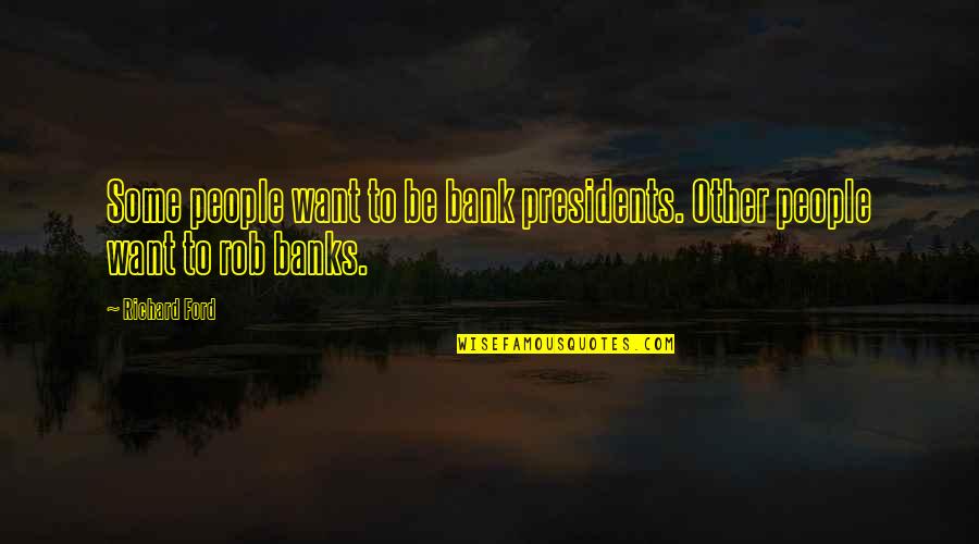 Presidents Quotes By Richard Ford: Some people want to be bank presidents. Other