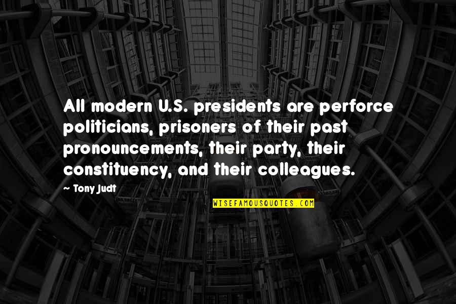 Presidents Quotes By Tony Judt: All modern U.S. presidents are perforce politicians, prisoners