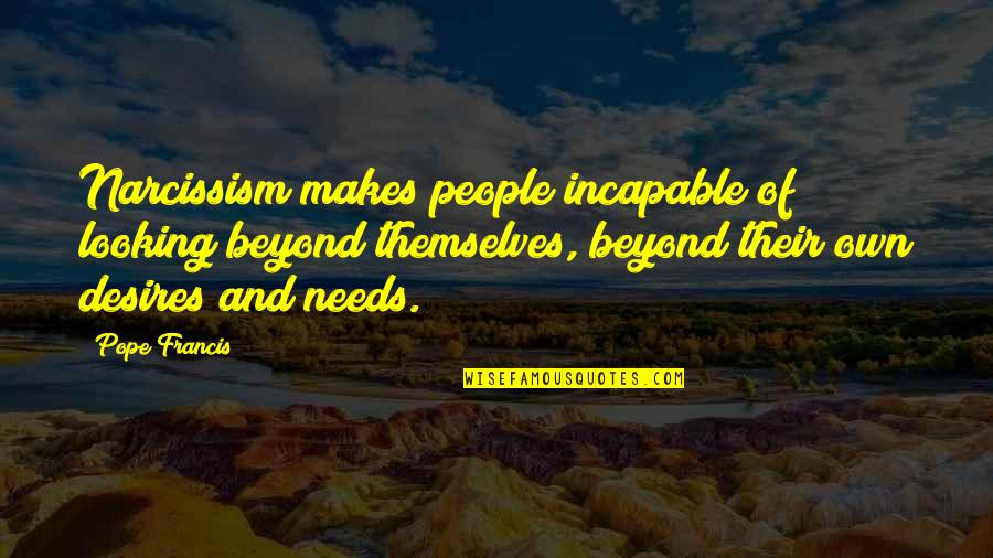 Presides Quotes By Pope Francis: Narcissism makes people incapable of looking beyond themselves, Presides Quotes By Pope Francis: Narcissism makes people incapable of looking beyond themselves,