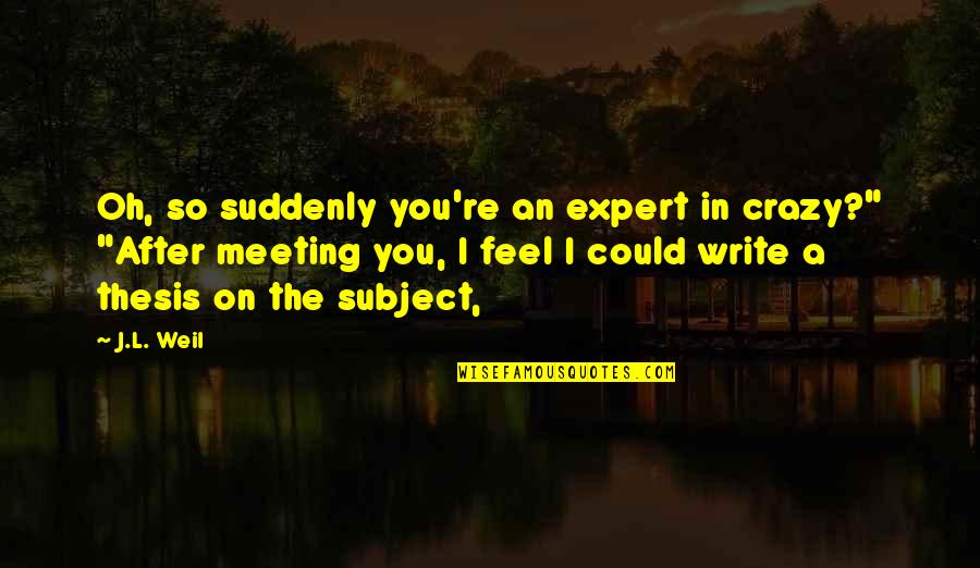 Presionada En Quotes By J.L. Weil: Oh, so suddenly you're an expert in crazy?" Presionada En Quotes By J.L. Weil: Oh, so suddenly you're an expert in crazy?"