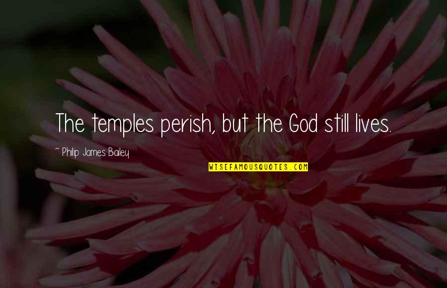 Preslava Mashup Quotes By Philip James Bailey: The temples perish, but the God still lives.