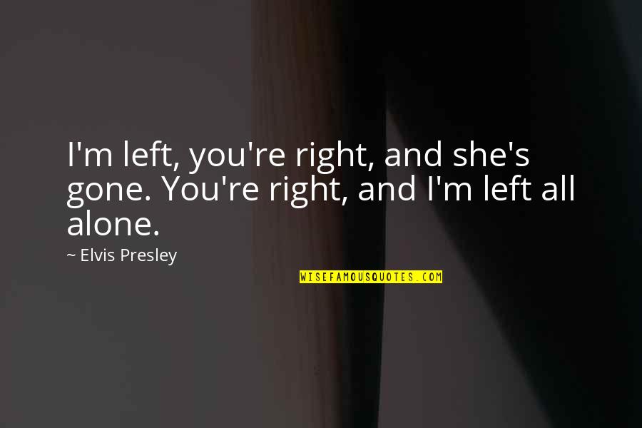 Presley's Quotes By Elvis Presley: I'm left, you're right, and she's gone. You're