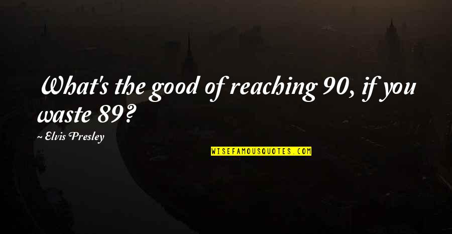 Presley's Quotes By Elvis Presley: What's the good of reaching 90, if you