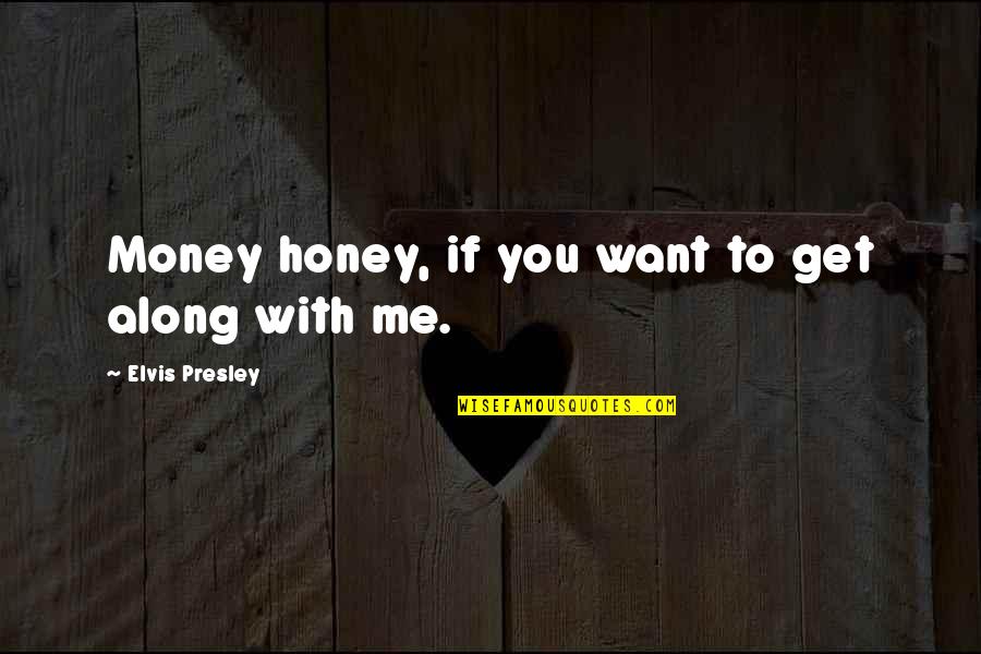 Presley's Quotes By Elvis Presley: Money honey, if you want to get along